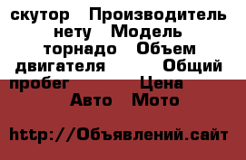 скутор › Производитель ­ нету › Модель ­ торнадо › Объем двигателя ­ 150 › Общий пробег ­ 8 850 › Цена ­ 22 000 -  Авто » Мото   